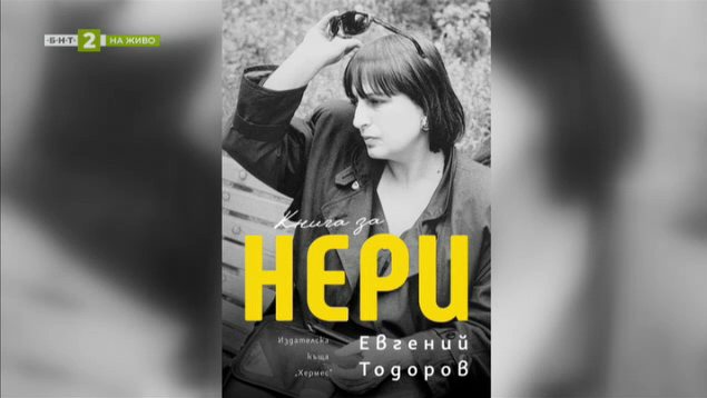 “Книга за Нери” – думите на журналиста, писателя и съпруга Евгений Тодоров
