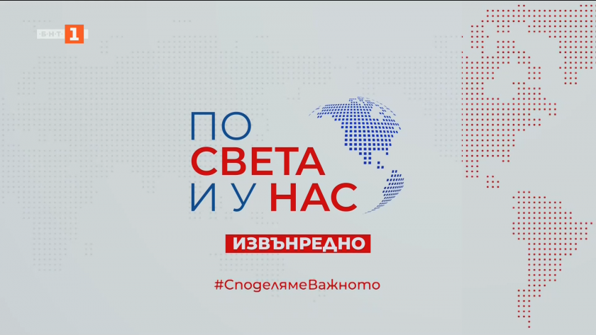 По света и у нас, извънредна емисия - 17:00 часа, 7 май 2026 г.