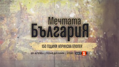 &bdquo;Мечтата България &ndash; 150 години Априлска епопея&ldquo;